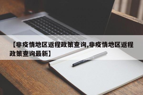 【非疫情地区返程政策查询,非疫情地区返程政策查询最新】