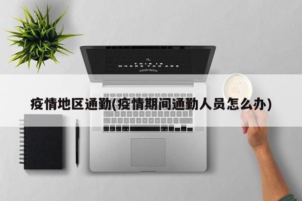 疫情地区通勤(疫情期间通勤人员怎么办)