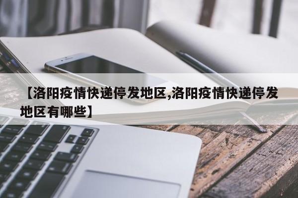 【洛阳疫情快递停发地区,洛阳疫情快递停发地区有哪些】