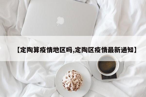【定陶算疫情地区吗,定陶区疫情最新通知】