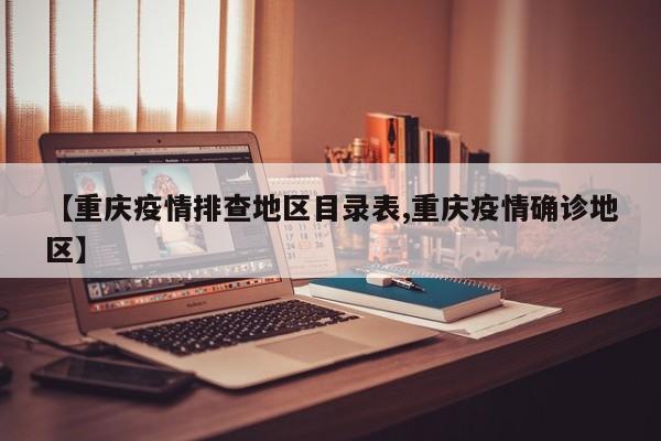 【重庆疫情排查地区目录表,重庆疫情确诊地区】