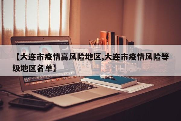 【大连市疫情高风险地区,大连市疫情风险等级地区名单】