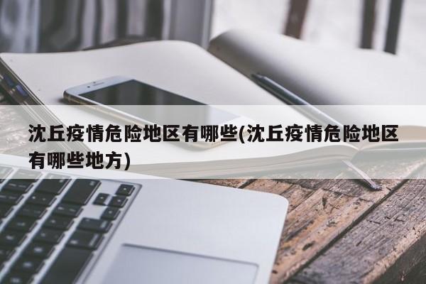 沈丘疫情危险地区有哪些(沈丘疫情危险地区有哪些地方)