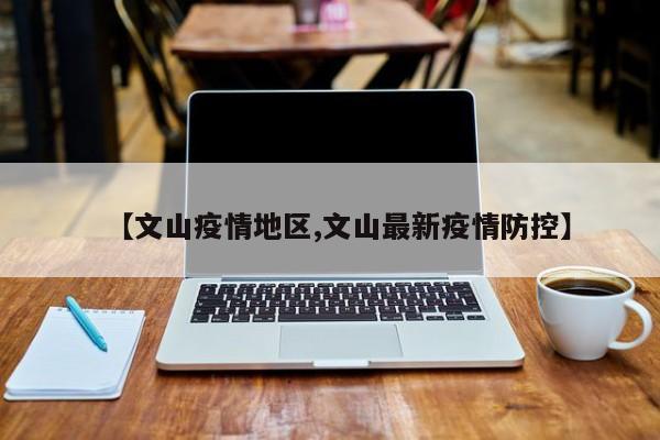 【文山疫情地区,文山最新疫情防控】