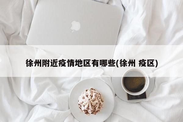 徐州附近疫情地区有哪些(徐州 疫区)