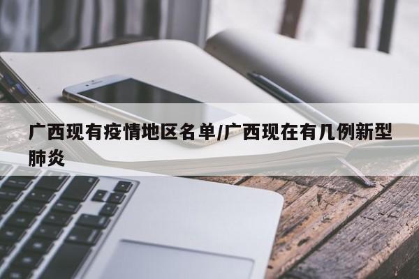 广西现有疫情地区名单/广西现在有几例新型肺炎
