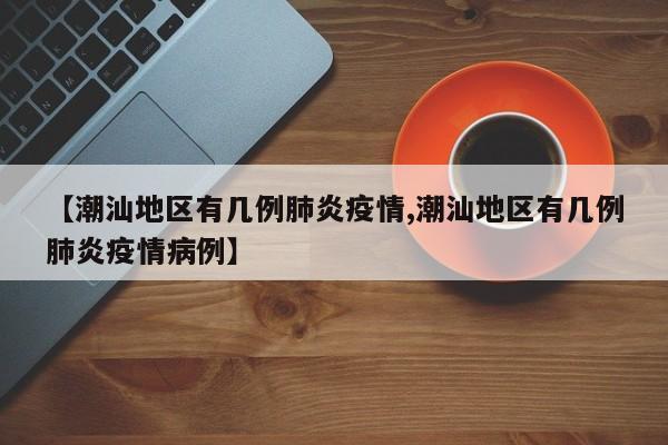 【潮汕地区有几例肺炎疫情,潮汕地区有几例肺炎疫情病例】