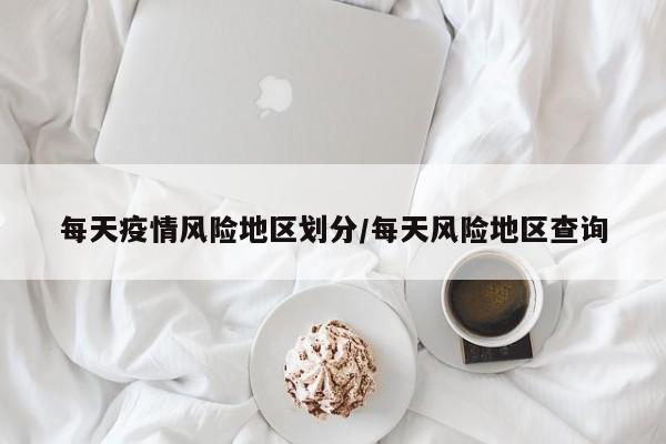 每天疫情风险地区划分/每天风险地区查询
