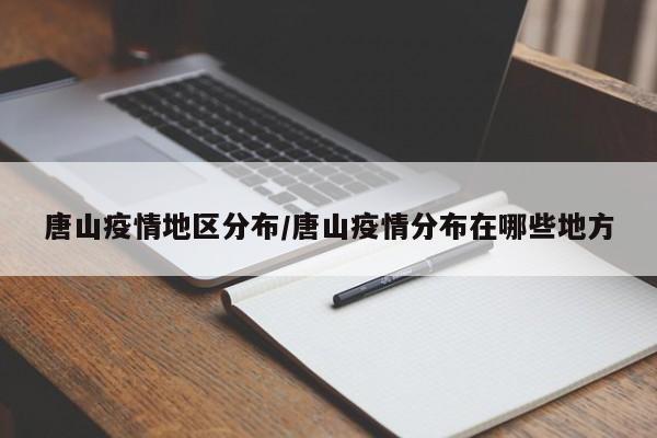 唐山疫情地区分布/唐山疫情分布在哪些地方