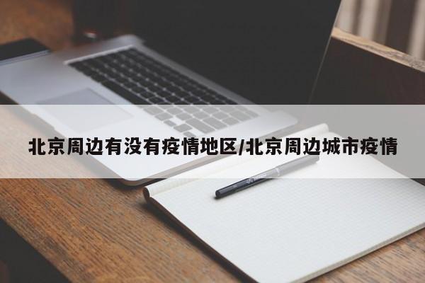 北京周边有没有疫情地区/北京周边城市疫情