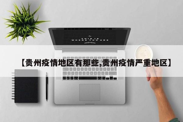 【贵州疫情地区有那些,贵州疫情严重地区】