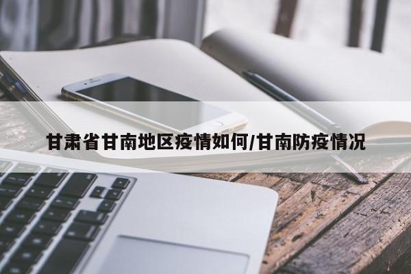 甘肃省甘南地区疫情如何/甘南防疫情况
