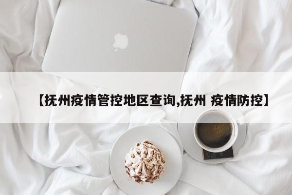 【抚州疫情管控地区查询,抚州 疫情防控】