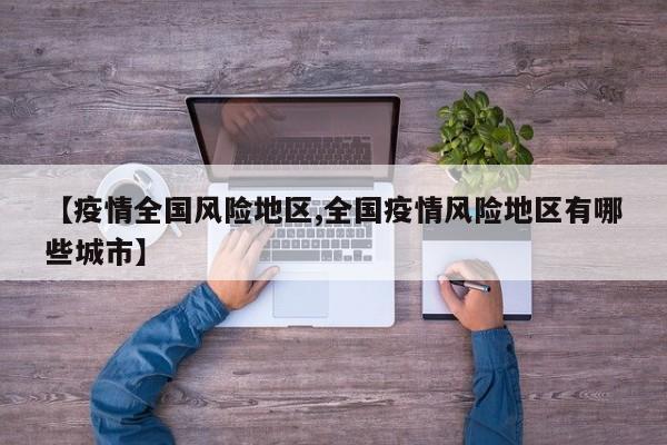 【疫情全国风险地区,全国疫情风险地区有哪些城市】