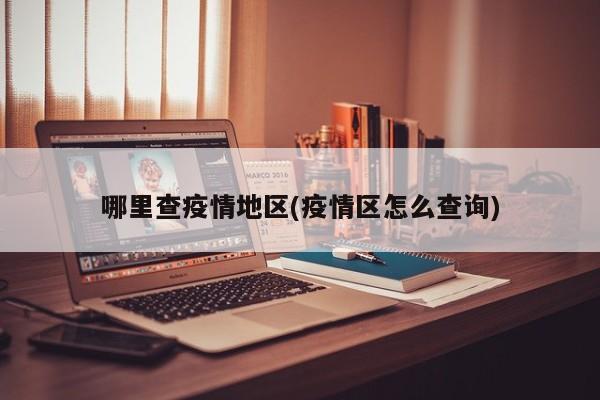 哪里查疫情地区(疫情区怎么查询)