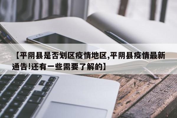【平阴县是否划区疫情地区,平阴县疫情最新通告!还有一些需要了解的】