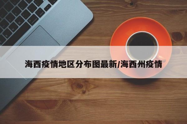 海西疫情地区分布图最新/海西州疫情