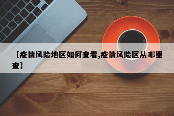 【疫情风险地区如何查看,疫情风险区从哪里查】